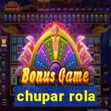 chupar rola